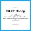 bit of money แปลว่า?, คำศัพท์ภาษาอังกฤษ bit of money แปลว่า เบี้ยหัวแหลก ประเภท N ตัวอย่าง ของที่เห็นๆ อยู่ก็ได้เบี้ยหัวแหลกนี่แหละไปซื้อหามา เพิ่มเติม เงินที่ได้มาไม่เป็นกอบเป็นกำแล้วใช้จ่ายหมดไปโดยไม่ได้อะไรเป็นชิ้นเป็นอัน หมวด N