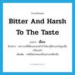 bitter and harsh to the taste แปลว่า?, คำศัพท์ภาษาอังกฤษ bitter and harsh to the taste แปลว่า เฝื่อน ประเภท ADJ ตัวอย่าง เพราะรสที่เฝื่อนของเหล้าทำให้เขารู้สึกบอกไม่ถูกเมื่อกลืนลงไป เพิ่มเติม รสที่เจือฝาดและขื่นอย่างรสดีเกลือ หมวด ADJ