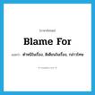 blame for แปลว่า?, คำศัพท์ภาษาอังกฤษ blame for แปลว่า ตำหนิในเรื่อง, ติเตียนในเรื่อง, กล่าวโทษ ประเภท PHRV หมวด PHRV