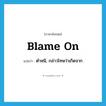 blame on แปลว่า?, คำศัพท์ภาษาอังกฤษ blame on แปลว่า ตำหนิ, กล่าวโทษว่าเกิดจาก ประเภท PHRV หมวด PHRV