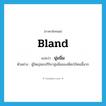 bland แปลว่า?, คำศัพท์ภาษาอังกฤษ bland แปลว่า นุ่มนิ่ม ประเภท ADJ ตัวอย่าง ผู้ใหญ่ชอบกิริยานุ่มนิ่มของพี่สะใภ้คนนี้มาก หมวด ADJ