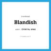 blandish แปลว่า?, คำศัพท์ภาษาอังกฤษ blandish แปลว่า ปากหวาน, ยกยอ ประเภท VT หมวด VT