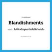 blandishments แปลว่า?, คำศัพท์ภาษาอังกฤษ blandishments แปลว่า สิ่งที่ทำหรือพูดเอาใจเพื่อให้ทำบางสิ่ง ประเภท N หมวด N