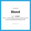 blend แปลว่า?, คำศัพท์ภาษาอังกฤษ blend แปลว่า ของผสม ประเภท N ตัวอย่าง คาร์โบไฮเดรตมีการสลายตัวออกมาในรูปแบบต่างๆ ในลักษณะของผสมที่ซับซ้อนอันเป็นกลิ่นรสเฉพาะตัว หมวด N