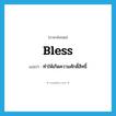 bless แปลว่า?, คำศัพท์ภาษาอังกฤษ bless แปลว่า ทำให้เกิดความศักดิ์สิทธิ์ ประเภท VT หมวด VT