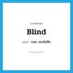 blind แปลว่า?, คำศัพท์ภาษาอังกฤษ blind แปลว่า บอด, มองไม่เห็น ประเภท ADJ หมวด ADJ