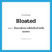 bloated แปลว่า?, คำศัพท์ภาษาอังกฤษ bloated แปลว่า ซึ่งขยายตัวเพราะเต็มไปด้วยก๊าซหรือของเหลว ประเภท ADJ หมวด ADJ