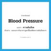 blood pressure แปลว่า?, คำศัพท์ภาษาอังกฤษ blood pressure แปลว่า ความดันเลือด ประเภท N ตัวอย่าง ผลของการกินอาหารสูตรนี้มีผลดีต่อความดันเลือดมาก หมวด N