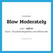 ลมโกรก ภาษาอังกฤษ?, คำศัพท์ภาษาอังกฤษ ลมโกรก แปลว่า blow moderately ประเภท V ตัวอย่าง ชั้นบนเป็นห้องใหญ่เปิดไว้โล่ง ลมโกรกทั้งวันกลางคืน หมวด V