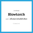 blowtorch แปลว่า?, คำศัพท์ภาษาอังกฤษ blowtorch แปลว่า เครื่องพ่นความร้อนเพื่อล้างสีออก ประเภท N หมวด N