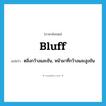 bluff แปลว่า?, คำศัพท์ภาษาอังกฤษ bluff แปลว่า ตลิ่งกว้างและชัน, หน้าผาที่กว้างและสูงชัน ประเภท N หมวด N