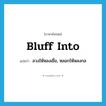 bluff into แปลว่า?, คำศัพท์ภาษาอังกฤษ bluff into แปลว่า ลวงให้หลงเชื่อ, หลอกให้หลงกล ประเภท PHRV หมวด PHRV