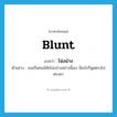 blunt แปลว่า?, คำศัพท์ภาษาอังกฤษ blunt แปลว่า โฉ่งฉ่าง ประเภท ADJ ตัวอย่าง เธอเป็นคนนิสัยโฉ่งฉ่างอย่างนี้เอง มีอะไรก็พูดตรงไปตรงมา หมวด ADJ