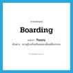 boarding แปลว่า?, คำศัพท์ภาษาอังกฤษ boarding แปลว่า กินนอน ประเภท ADJ ตัวอย่าง เขาอยู่โรงเรียนกินนอนมาตั้งแต่ชั้นประถม หมวด ADJ