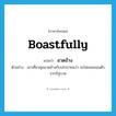 boastfully แปลว่า?, คำศัพท์ภาษาอังกฤษ boastfully แปลว่า อวดอ้าง ประเภท ADV ตัวอย่าง เขาเที่ยวคุยอวดอ้างกับประชาชนว่า จะไม่ยอมถอนตัวจากรัฐบาล หมวด ADV