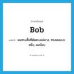 bob แปลว่า?, คำศัพท์ภาษาอังกฤษ bob แปลว่า ผมทรงสั้นที่ตัดตรงแค่คาง, ทรงผมแบบหนึ่ง, ผมบ๊อบ ประเภท N หมวด N