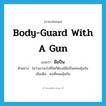 body-guard with a gun แปลว่า?, คำศัพท์ภาษาอังกฤษ body-guard with a gun แปลว่า มือปืน ประเภท N ตัวอย่าง ไม่ว่าเขาจะไปที่ใดก็ต้องมีมือปืนคอยคุ้มกัน เพิ่มเติม คนที่คอยคุ้มกัน หมวด N