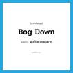 bog down แปลว่า?, คำศัพท์ภาษาอังกฤษ bog down แปลว่า พบกับความยุ่งยาก ประเภท PHRV หมวด PHRV