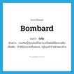 bombard แปลว่า?, คำศัพท์ภาษาอังกฤษ bombard แปลว่า ถล่ม ประเภท V ตัวอย่าง กองทัพญี่ปุ่นถล่มเพิร์ลฮาเบอร์โดยไม่มีใครคาดฝัน เพิ่มเติม ทำให้พังทลายหรือล่มจม, กลุ้มรุมทำร้ายฝ่ายตรงข้าม หมวด V