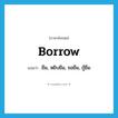 borrow แปลว่า?, คำศัพท์ภาษาอังกฤษ borrow แปลว่า ยืม, หยิบยืม, ขอยืม, กู้ยืม ประเภท VT หมวด VT