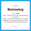 borrowing แปลว่า?, คำศัพท์ภาษาอังกฤษ borrowing แปลว่า การยืม ประเภท N ตัวอย่าง นักศึกษากำลังอ่านระเบียบการยืมหนังสือในห้องสมุดของมหาวิทยาลัย เพิ่มเติม การขอสิ่งของ เงิน เป็นต้น มาใช้ชั่วระยะเวลาหนึ่งแล้วคืนให้หรือใช้คืน, การนำของของผู้อื่นมาใช้เป็นของตน เช่น ยืมคำในภาษาบาลีมาใช้ ยืมวัฒนธรรมตะวันตกมาใช้ ยืมความคิด หมวด N