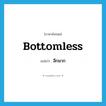 bottomless แปลว่า?, คำศัพท์ภาษาอังกฤษ bottomless แปลว่า ลึกมาก ประเภท ADJ หมวด ADJ