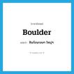 boulder แปลว่า?, คำศัพท์ภาษาอังกฤษ boulder แปลว่า หินก้อนกลมๆ ใหญ่ๆ ประเภท N หมวด N