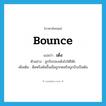 bounce แปลว่า?, คำศัพท์ภาษาอังกฤษ bounce แปลว่า เด้ง ประเภท V ตัวอย่าง ลูกปิงปองเด้งไปใต้โต๊ะ เพิ่มเติม ดีดหรือดันขึ้นเมื่อถูกกดหรือถูกบีบเป็นต้น หมวด V