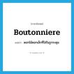 boutonniere แปลว่า?, คำศัพท์ภาษาอังกฤษ boutonniere แปลว่า ดอกไม้ดอกเล็กที่ใส่ในรูกระดุม ประเภท N หมวด N