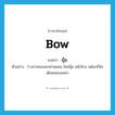 bow แปลว่า?, คำศัพท์ภาษาอังกฤษ bow แปลว่า มุ้ม ประเภท V ตัวอย่าง ร่างกายของแกผ่ายผอม ไหล่มุ้ม หลังโกง แต่แกก็ยังเดินคล่องแคล่ว หมวด V