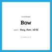 bow แปลว่า?, คำศัพท์ภาษาอังกฤษ bow แปลว่า คันธนู, คันศร, หน้าไม้ ประเภท N หมวด N