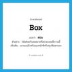 box แปลว่า?, คำศัพท์ภาษาอังกฤษ box แปลว่า ต่อย ประเภท V ตัวอย่าง วินัยต่อยกับสมหมายที่สนามบอลเมื่อวานนี้ เพิ่มเติม เอาของแข็งหรือของหนักตีหรือทุบให้แตกออก หมวด V