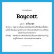 boycott แปลว่า?, คำศัพท์ภาษาอังกฤษ boycott แปลว่า คว่ำบาตร ประเภท V ตัวอย่าง ภัตตาคารทั้งหลายเลิกใช้ตะเกียบที่ใช้เพียงครั้งเดียวแล้วทิ้ง มิฉะนั้นจะถูกคว่ำบาตร หรือจะตกเป็นเป้ารณรงค์ให้คนเลิกเข้าร้านอาหารดังกล่าว เพิ่มเติม หลีกเลี่ยงการติดต่อสัมพันธ์เพื่อแสดงให้อีกฝ่ายหนึ่งรู้ว่าผู้อื่นไม่พอใจ, ไม่ยอมคบค้าสมาคมด้วย หมวด V