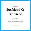 boyfriend or girlfriend แปลว่า?, คำศัพท์ภาษาอังกฤษ boyfriend or girlfriend แปลว่า แฟน ประเภท N ตัวอย่าง เธอคบกับแฟนคนนี้นานกว่าแฟนคนก่อนๆ เพิ่มเติม หญิงชายที่รักกันในเชิงชู้สาว หมวด N