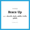 brace up แปลว่า?, คำศัพท์ภาษาอังกฤษ brace up แปลว่า แข็งแรงขึ้น, เข้มแข็ง, สดชื่นขึ้น, ร่าเริงขึ้น, ชุ่มชื่นขึ้น ประเภท PHRV หมวด PHRV