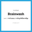 brainwash แปลว่า?, คำศัพท์ภาษาอังกฤษ brainwash แปลว่า การล้างสมอง, การชักจูงให้เชื่อตามที่พูด ประเภท N หมวด N