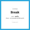 break แปลว่า?, คำศัพท์ภาษาอังกฤษ break แปลว่า แตกกัน ประเภท V ตัวอย่าง เพราะเธอคนเดียวจึงทำให้เขาแตกกัน หมวด V