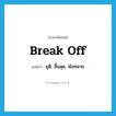 break off แปลว่า?, คำศัพท์ภาษาอังกฤษ break off แปลว่า ยุติ, สิ้นสุด, พังทลาย ประเภท PHRV หมวด PHRV