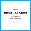 break the curse แปลว่า?, คำศัพท์ภาษาอังกฤษ break the curse แปลว่า ทวนสบถ ประเภท V เพิ่มเติม ไม่ทำตามคำสบถ หมวด V