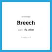 ก้น, สะโพก ภาษาอังกฤษ?, คำศัพท์ภาษาอังกฤษ ก้น, สะโพก แปลว่า breech ประเภท N หมวด N