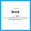 brick แปลว่า?, คำศัพท์ภาษาอังกฤษ brick แปลว่า ก่ออิฐ ประเภท V ตัวอย่าง ก่อนก่ออิฐต้องนำอิฐไปจุ่มน้ำ หรือราดน้ำให้เปียกชุ่มเสียก่อน ทั้งนี้เพื่อกันไม่ให้อิฐแย่งน้ำ หมวด V