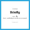 สั้น ภาษาอังกฤษ?, คำศัพท์ภาษาอังกฤษ สั้น แปลว่า briefly ประเภท ADV ตัวอย่าง ตอนนี้ขอให้คุณกล่าวอย่างสั้น เพราะเวลาจะหมดแล้ว หมวด ADV