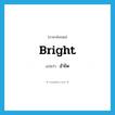 อำไพ ภาษาอังกฤษ?, คำศัพท์ภาษาอังกฤษ อำไพ แปลว่า bright ประเภท ADJ หมวด ADJ