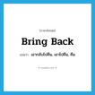 bring back แปลว่า?, คำศัพท์ภาษาอังกฤษ bring back แปลว่า เอากลับไปคืน, เอาไปคืน, คืน ประเภท PHRV หมวด PHRV