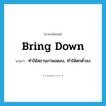 bring down แปลว่า?, คำศัพท์ภาษาอังกฤษ bring down แปลว่า ทำให้สถานภาพลดลง, ทำให้ตกต่ำลง ประเภท PHRV หมวด PHRV