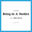 bring in a verdict แปลว่า?, คำศัพท์ภาษาอังกฤษ bring in a verdict แปลว่า ตัดสิน, พิพากษา ประเภท IDM หมวด IDM