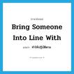 bring someone into line with แปลว่า?, คำศัพท์ภาษาอังกฤษ bring someone into line with แปลว่า ทำให้ปฏิบัติตาม ประเภท IDM หมวด IDM