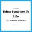 bring someone to life แปลว่า?, คำศัพท์ภาษาอังกฤษ bring someone to life แปลว่า ทำให้น่าสนใจ, ทำให้มีชีวิตชีวา ประเภท IDM หมวด IDM