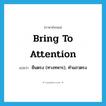 bring to attention แปลว่า?, คำศัพท์ภาษาอังกฤษ bring to attention แปลว่า ยืนตรง (ทางทหาร), ทำแถวตรง ประเภท IDM หมวด IDM