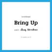 bring up แปลว่า?, คำศัพท์ภาษาอังกฤษ bring up แปลว่า เลี้ยงดู, ให้การศึกษา ประเภท PHRV หมวด PHRV